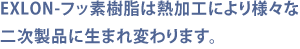 EXLON-フッ素樹脂は熱加工により様々な二次製品に生まれ変わります。